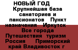 НОВЫЙ ГОД 2022! Крупнейшая база санаториев и пансионатов › Пункт назначения ­ Иркутск - Все города Путешествия, туризм » Россия   . Приморский край,Владивосток г.